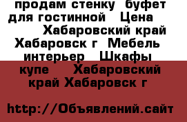 продам стенку-,буфет для гостинной › Цена ­ 15 000 - Хабаровский край, Хабаровск г. Мебель, интерьер » Шкафы, купе   . Хабаровский край,Хабаровск г.
